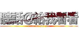 聽話＠給我看看 (Give me see see)