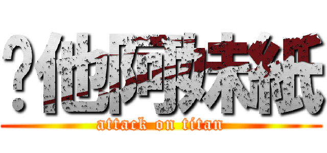 嗆他阿妹紙 (attack on titan)