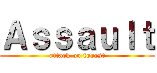 Ａｓｓａｕｌｔ (attack on forest)