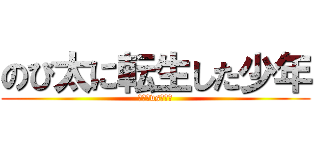 のび太に転生した少年 (のび太vsエレン)