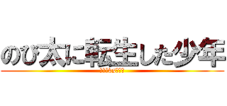 のび太に転生した少年 (のび太vsエレン)