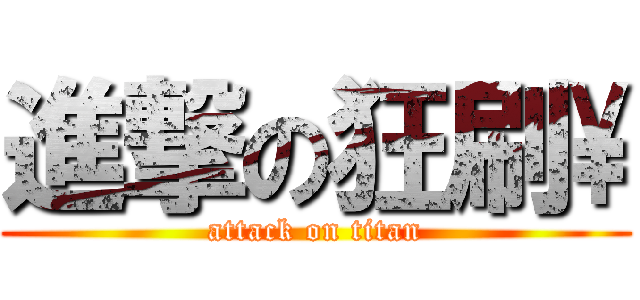 進撃の狂刷\\ (attack on titan)