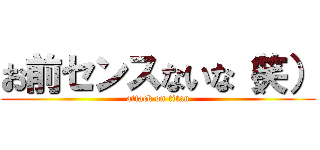 お前センスないな（笑） (attack on titan)