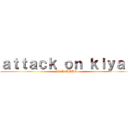 ａｔｔａｃｋ ｏｎ ｋｉｙａｓ (AT L7AMAM )
