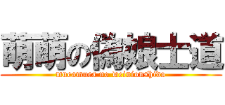 萌萌の偽娘士道 (mueamuea no weinionshido)