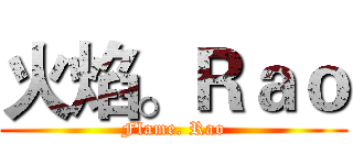 火焰。Ｒａｏ (Flame. Rao)