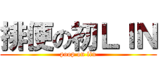 排便の初ＬＩＮ (poop on lin)