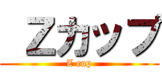  Ｚカップ (Z cup)