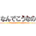 なんでこうなの (Why is it like this?)