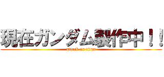 現在ガンダム製作中！！ (attack on titan)