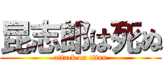 昆志郎は死ぬ (attack on titan)