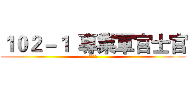 １０２－１  專業軍官士官 (分科訓練)