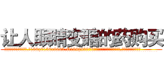 让人眼睛变瞎的药购买 (让人眼睛变瞎的药购买【电.话186x0156x9662-Q194843976林氏药业】我们做的是长期生意,靠的是老客户长期支持
参考消息网2月20日报道 韩媒称，“剩女多、离婚率高的城市，房价一定会上涨。”这是中国经济学家金岩石2016年12月参加在上海举行的房地产相关论坛时说的话。
)
