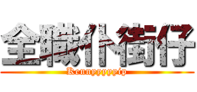 全職仆街仔 (Kennyyyyyip)