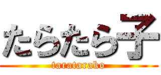 たらたら子 (taratarako)