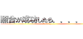 照合が成功したら．．．．．． (Looding......)
