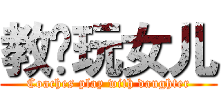 教练玩女儿 (Coaches play with daughter)