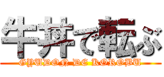 牛丼で転ぶ (GYUDON DE KOROBU)