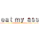 ｅａｔ ｍｙ ａｓｓ (shits about to go down)