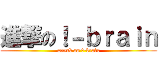 進撃の！－ｂｒａｉｎ (attack on ！-brain)