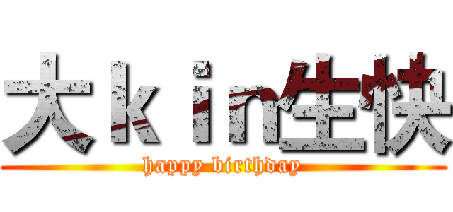 大ｋｉｎ生快 (happy birthday)