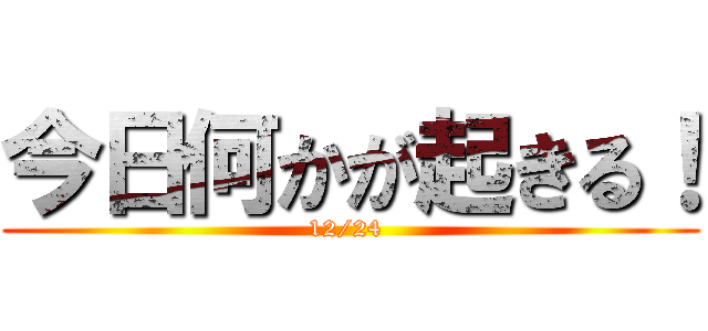 今日何かが起きる！ (12/24 )