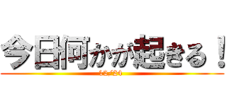 今日何かが起きる！ (12/24 )