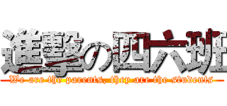 進擊の四六班 (We are the parents, they are the students)