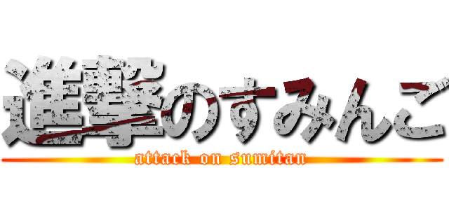 進撃のすみんご (attack on sumitan)