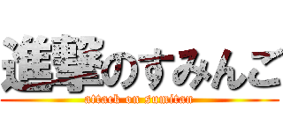 進撃のすみんご (attack on sumitan)