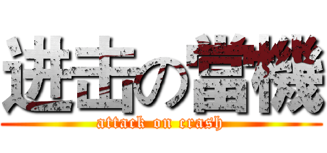 进击の當機 (attack on crash)