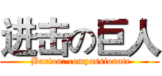 进击の巨人 ( Barton: compassionate)