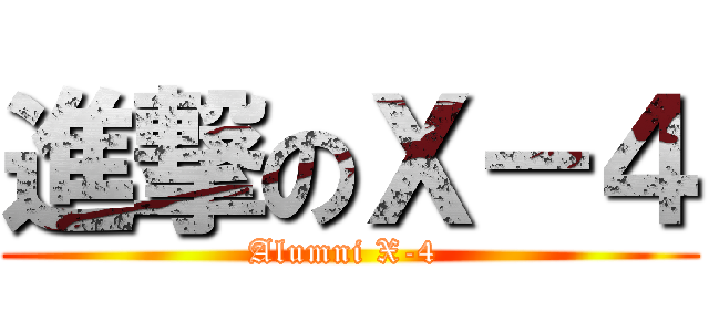 進撃のＸ－４ (Alumni X-4 )
