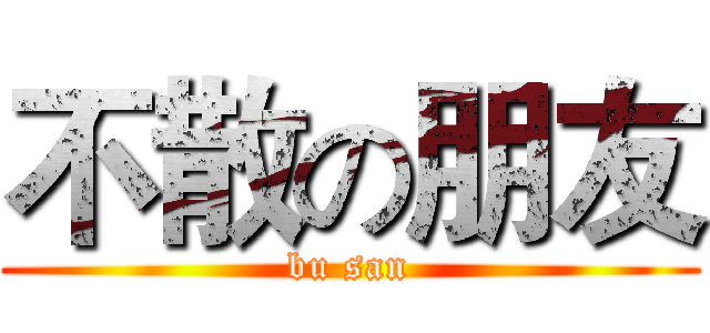 不散の朋友 (bu san)