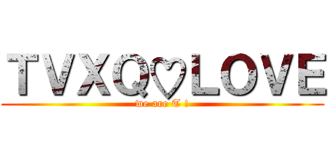 ＴＶＸＱ♡ＬＯＶＥ (we are T !)