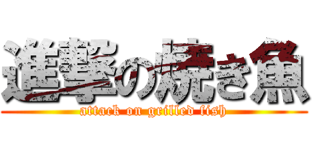 進撃の焼き魚 (attack on grilled fish)