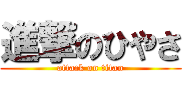 進撃のひやさ (attack on titan)