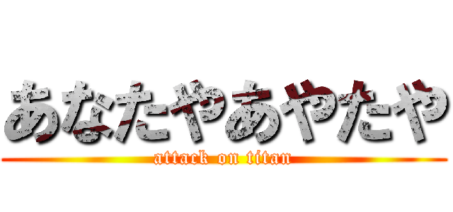 あなたやあやたや (attack on titan)