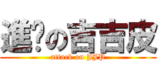 進擊の吉吉皮 (attack on JJP)