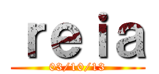 ｒｅｉａ (03/10/13)