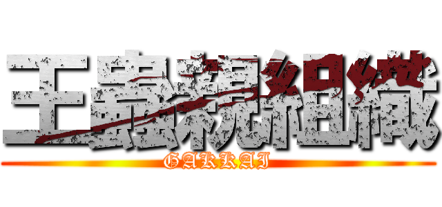 王蟲親組織 (GAKKAI)