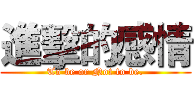 進擊的感情 (To be or Not to be.)