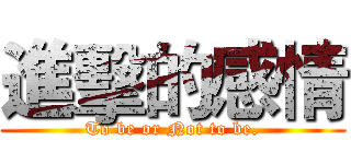 進擊的感情 (To be or Not to be.)