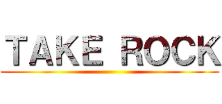 ＴＡＫＥ ＲＯＣＫ ()