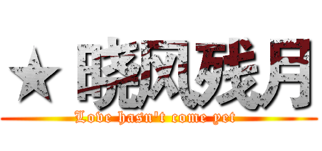 ★ 晓风残月 (Love hasn't come yet )
