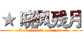 ★ 晓风残月 (Love hasn't come yet )