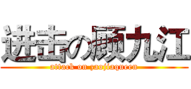 进击の顾九江 (attack on zaojiaqueen)