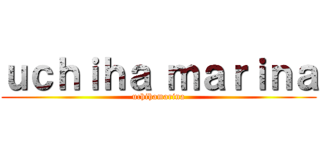 ｕｃｈｉｈａ ｍａｒｉｎａ (uchihamarina)