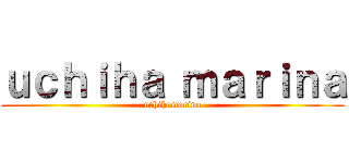 ｕｃｈｉｈａ ｍａｒｉｎａ (uchihamarina)