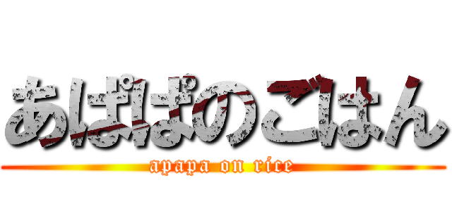 あぱぱのごはん (apapa on rice)